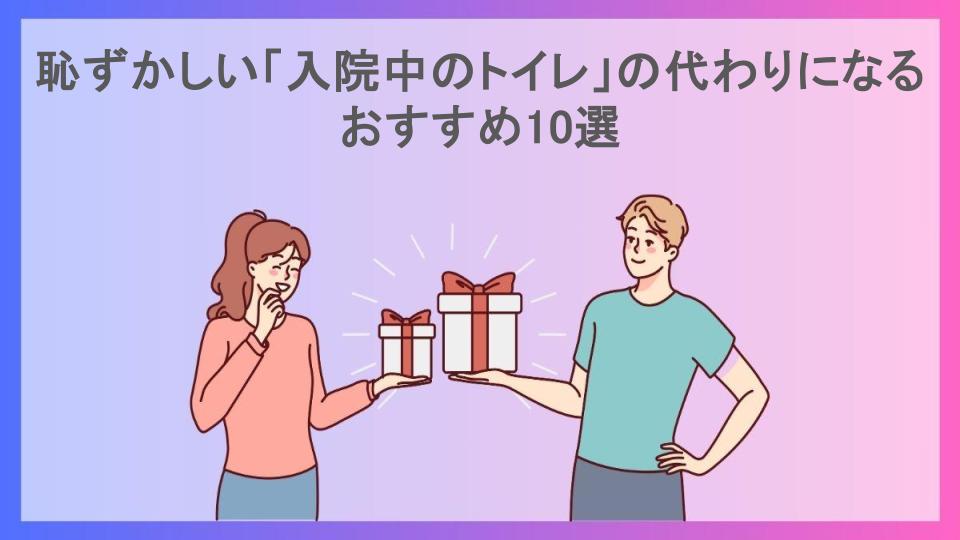 恥ずかしい「入院中のトイレ」の代わりになるおすすめ10選